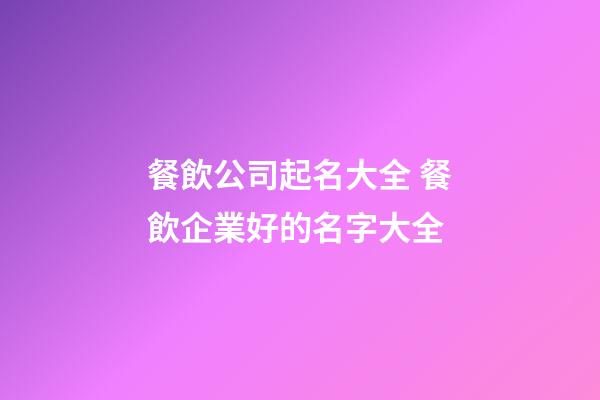 餐飲公司起名大全 餐飲企業好的名字大全-第1張-公司起名-玄機派